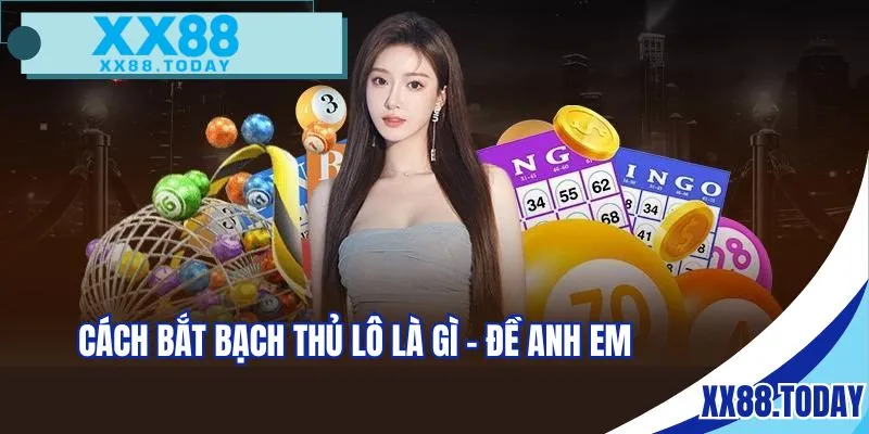 Cách bắt bạch thủ lô là gì - Đề anh em